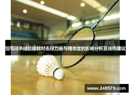 羽毛球杀球拉磅数对击球力量与精准度的影响分析及选购建议