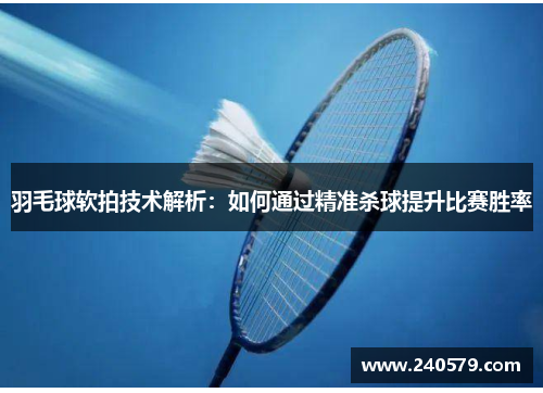 羽毛球软拍技术解析：如何通过精准杀球提升比赛胜率