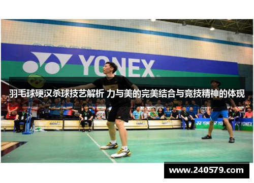 羽毛球硬汉杀球技艺解析 力与美的完美结合与竞技精神的体现