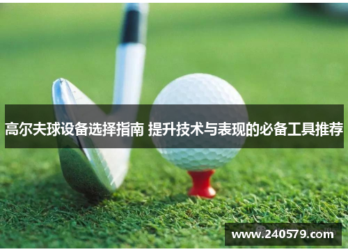 高尔夫球设备选择指南 提升技术与表现的必备工具推荐