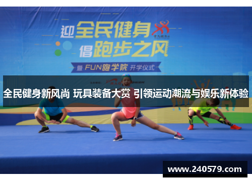 全民健身新风尚 玩具装备大赏 引领运动潮流与娱乐新体验