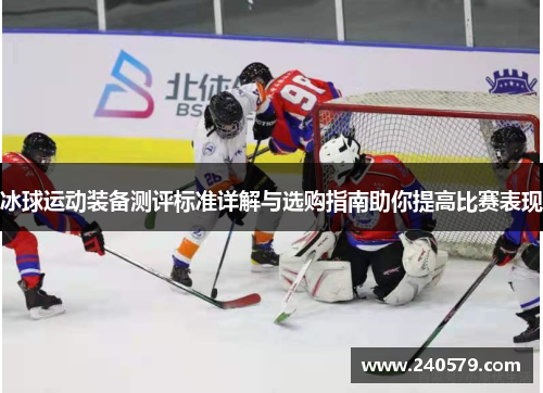 冰球运动装备测评标准详解与选购指南助你提高比赛表现