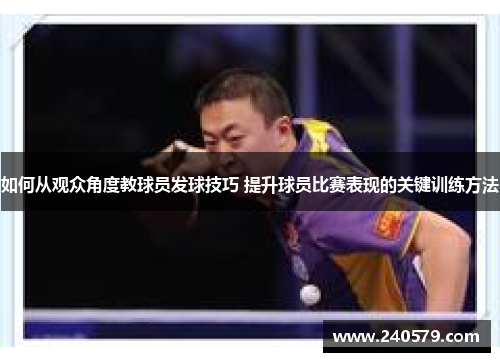 如何从观众角度教球员发球技巧 提升球员比赛表现的关键训练方法
