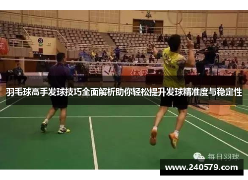 羽毛球高手发球技巧全面解析助你轻松提升发球精准度与稳定性