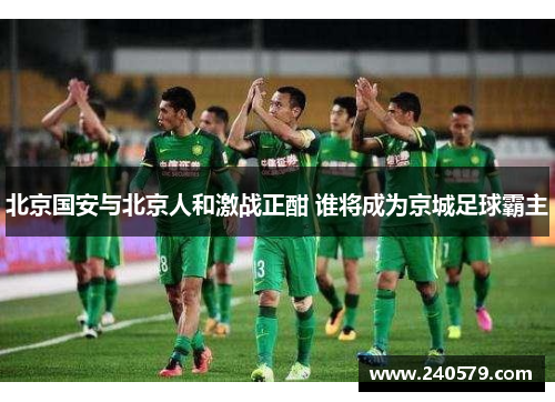 北京国安与北京人和激战正酣 谁将成为京城足球霸主