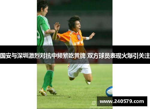 国安与深圳激烈对抗中频繁吃黄牌 双方球员表现火爆引关注