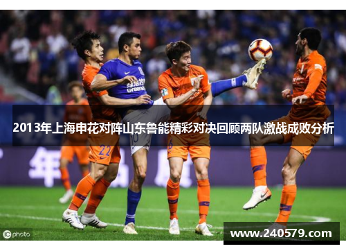 2013年上海申花对阵山东鲁能精彩对决回顾两队激战成败分析
